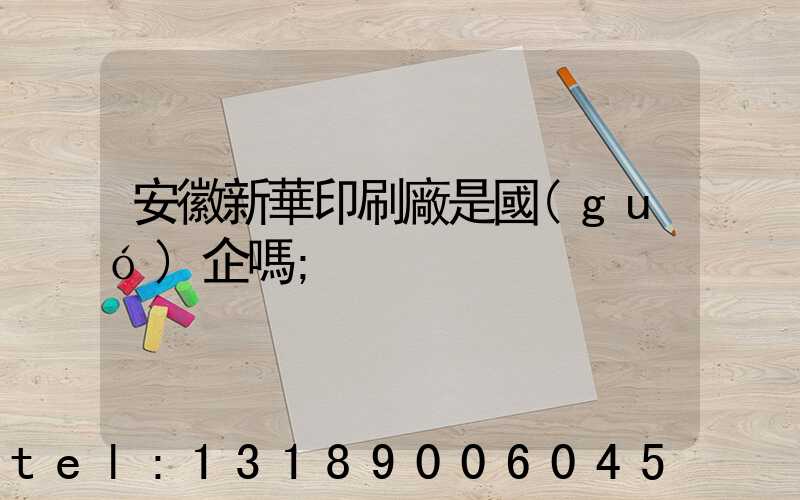 安徽新華印刷廠是國(guó)企嗎
