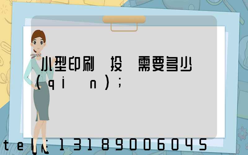 小型印刷廠投資需要多少錢(qián)