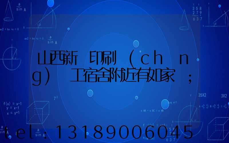 山西新華印刷廠(chǎng)職工宿舍附近有如家嗎