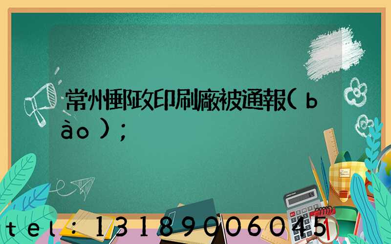 常州郵政印刷廠被通報(bào)