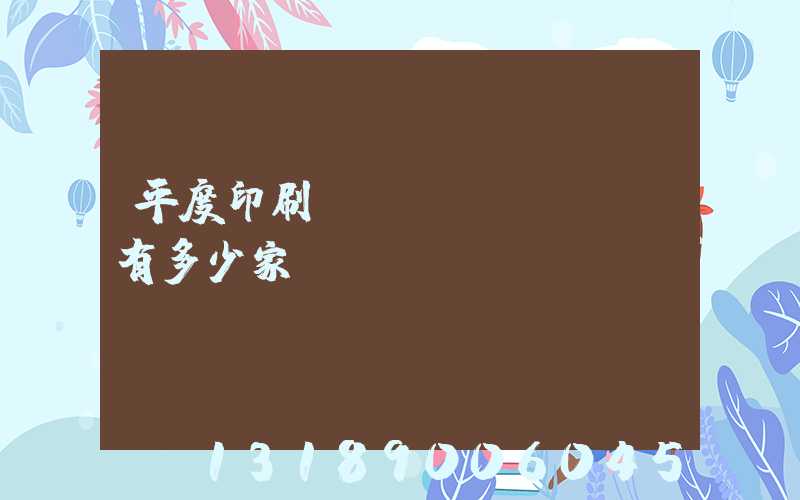 平度印刷廠(chǎng)有多少家