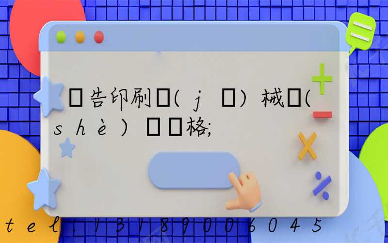 廣告印刷機(jī)械設(shè)備價格