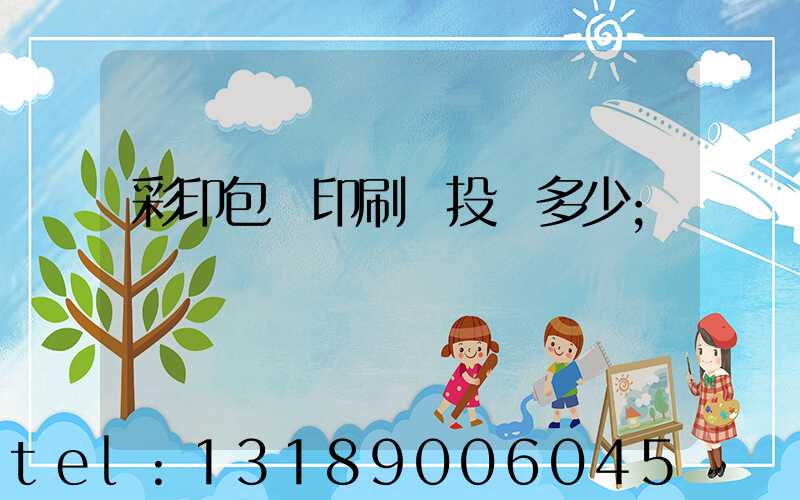 彩印包裝印刷廠投資多少