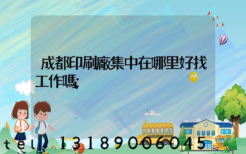 成都印刷廠集中在哪里好找工作嗎