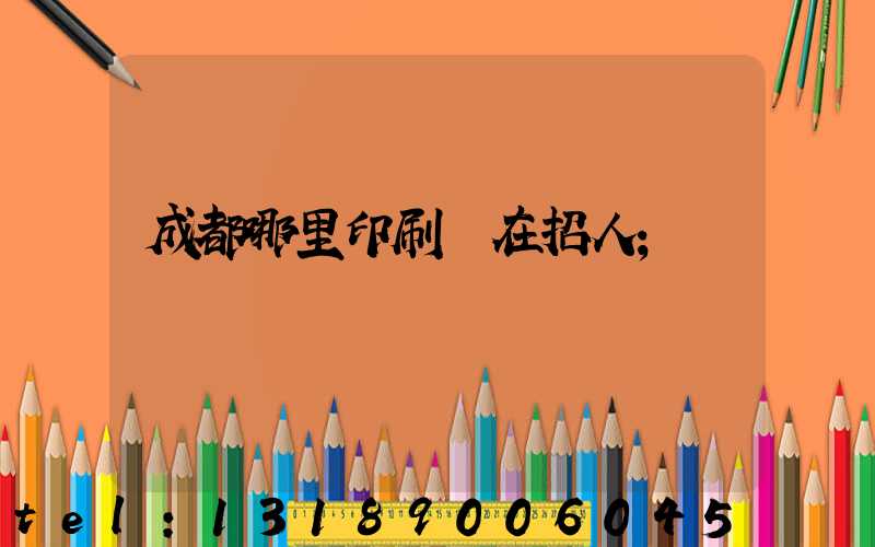 成都哪里印刷廠在招人