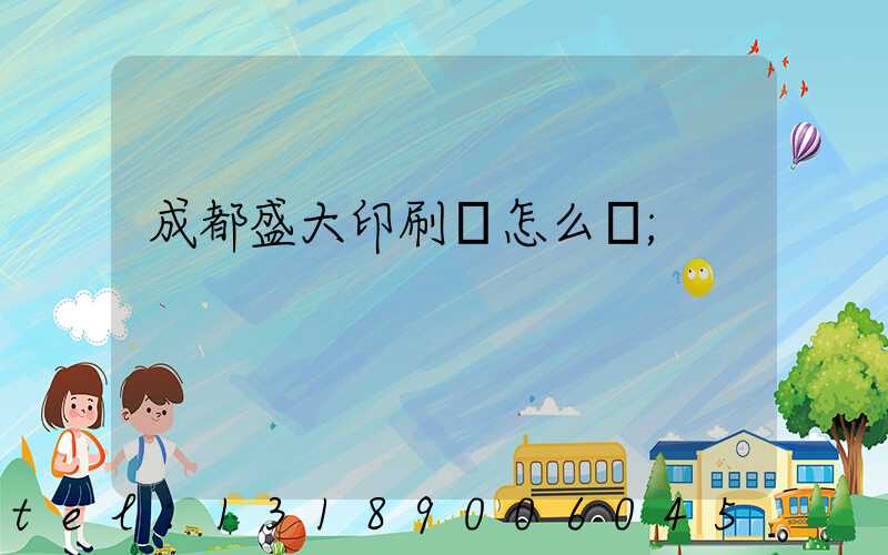 成都盛大印刷廠怎么樣