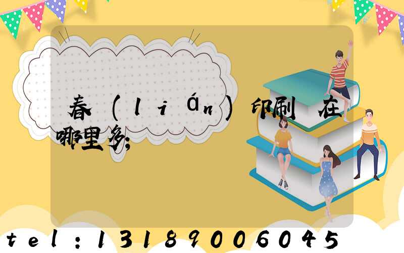 春聯(lián)印刷廠在哪里多
