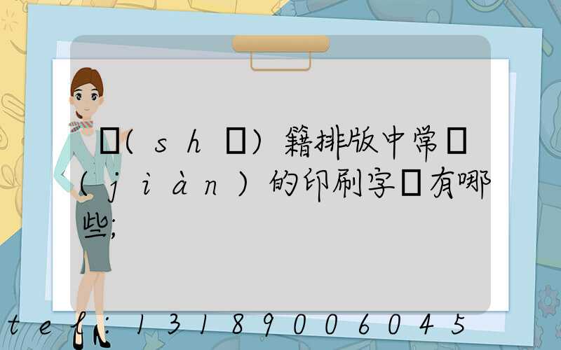 書(shū)籍排版中常見(jiàn)的印刷字體有哪些