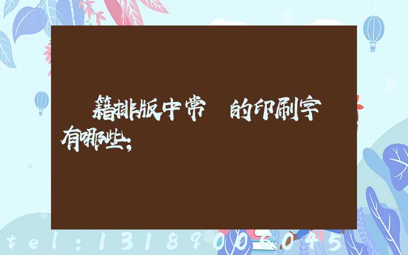 書籍排版中常見的印刷字體有哪些
