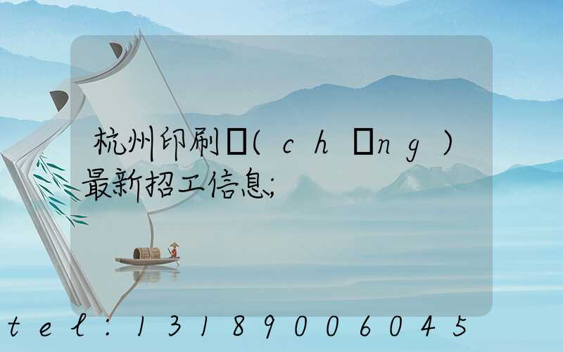 杭州印刷廠(chǎng)最新招工信息