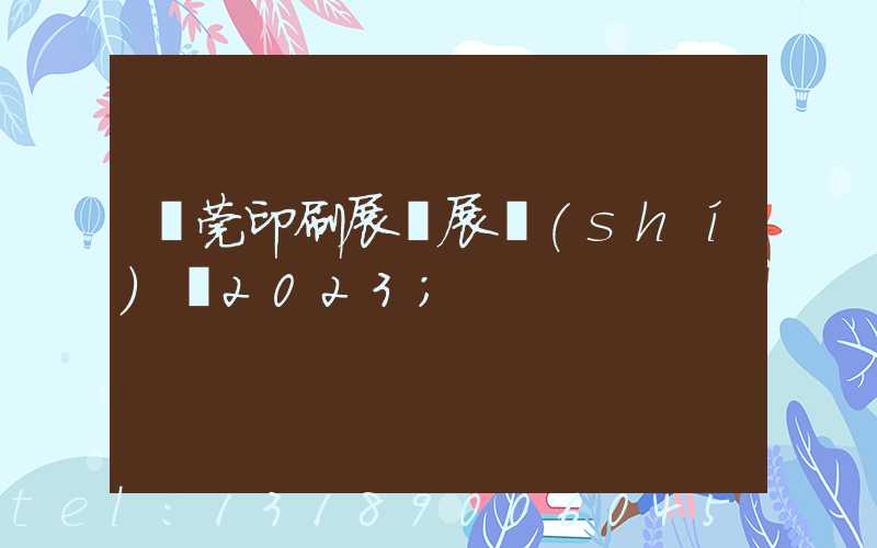 東莞印刷展開展時(shí)間2023