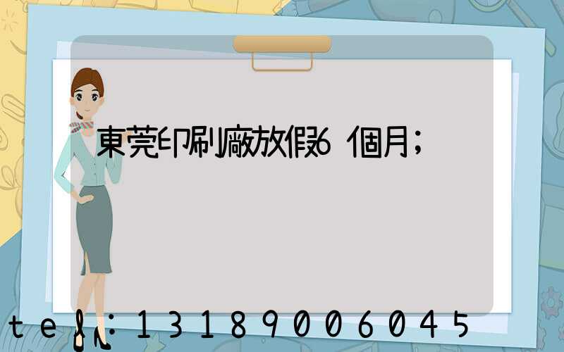 東莞印刷廠放假6個月