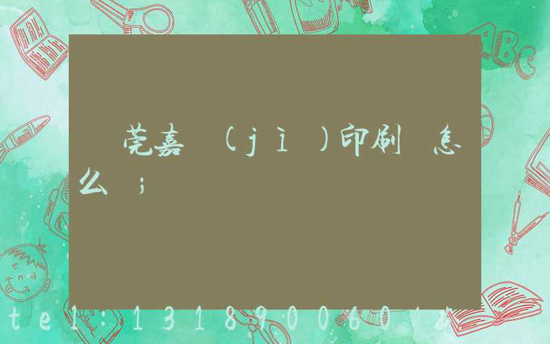 東莞嘉紀(jì)印刷廠怎么樣