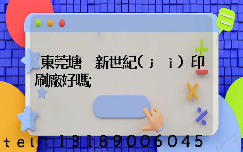 東莞塘廈新世紀(jì)印刷廠好嗎