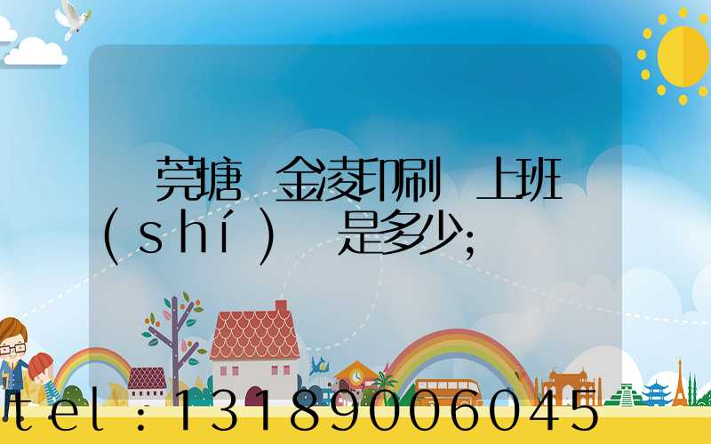 東莞塘廈金凌印刷廠上班時(shí)間是多少