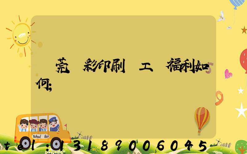 東莞東彩印刷廠工資福利如何