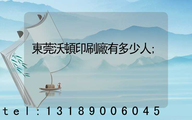 東莞沃頓印刷廠有多少人