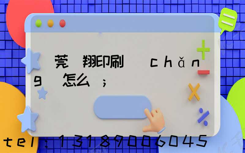 東莞華翔印刷廠(chǎng)怎么樣