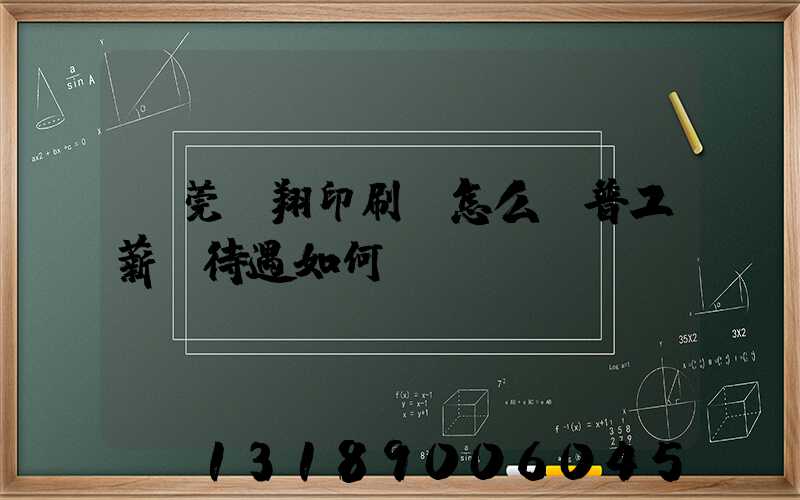 東莞華翔印刷廠怎么樣普工薪資待遇如何