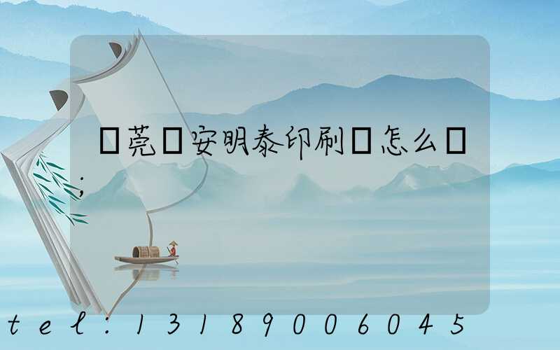 東莞長安明泰印刷廠怎么樣