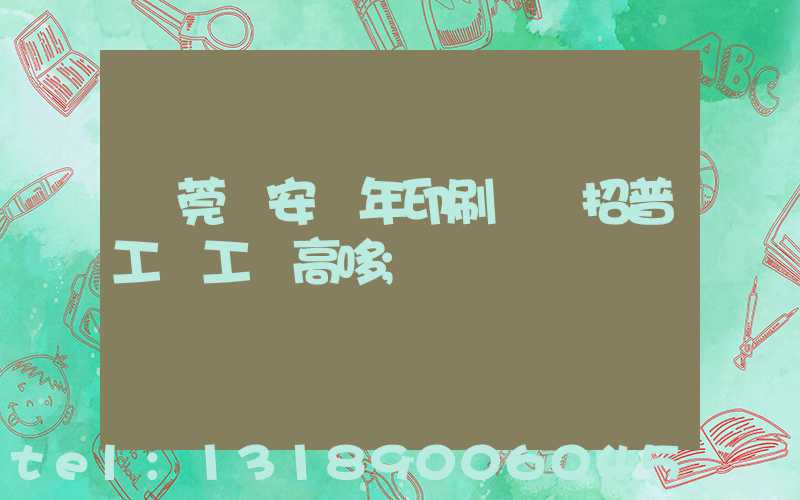 東莞長安興年印刷廠還招普工嗎工資高哆