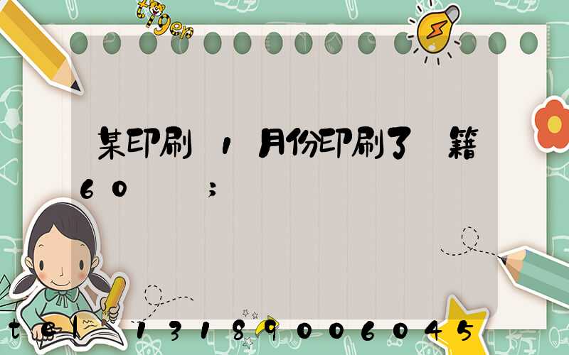 某印刷廠1月份印刷了書籍60萬冊