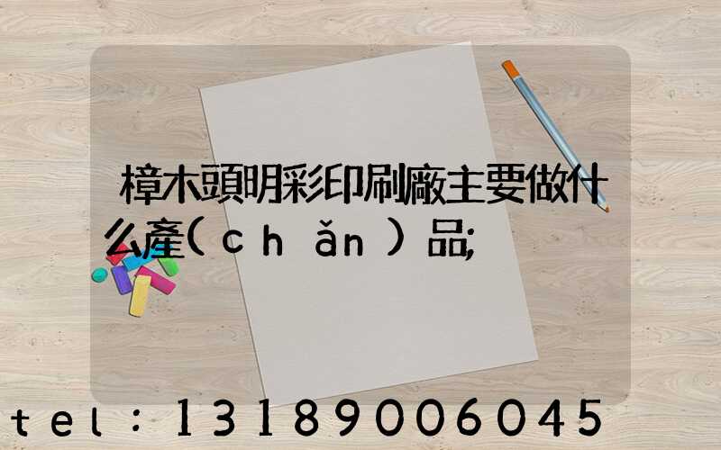 樟木頭明彩印刷廠主要做什么產(chǎn)品