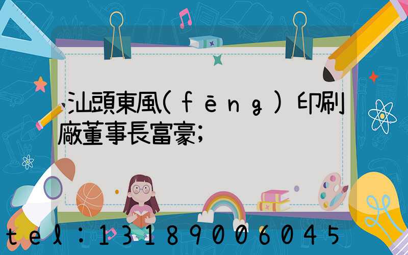 汕頭東風(fēng)印刷廠董事長富豪