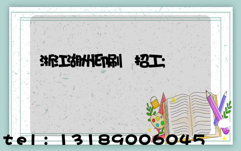 浙江湖州印刷廠招工