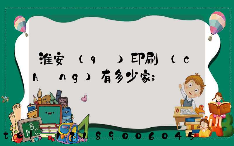 淮安區(qū)印刷廠(chǎng)有多少家