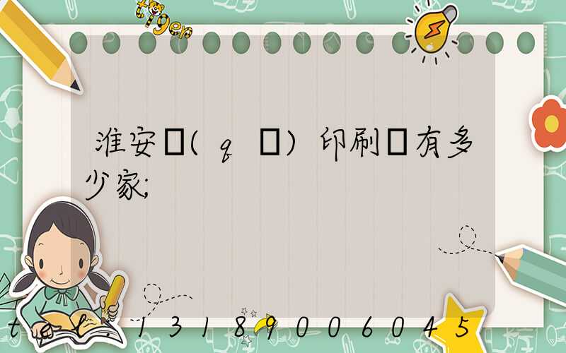 淮安區(qū)印刷廠有多少家