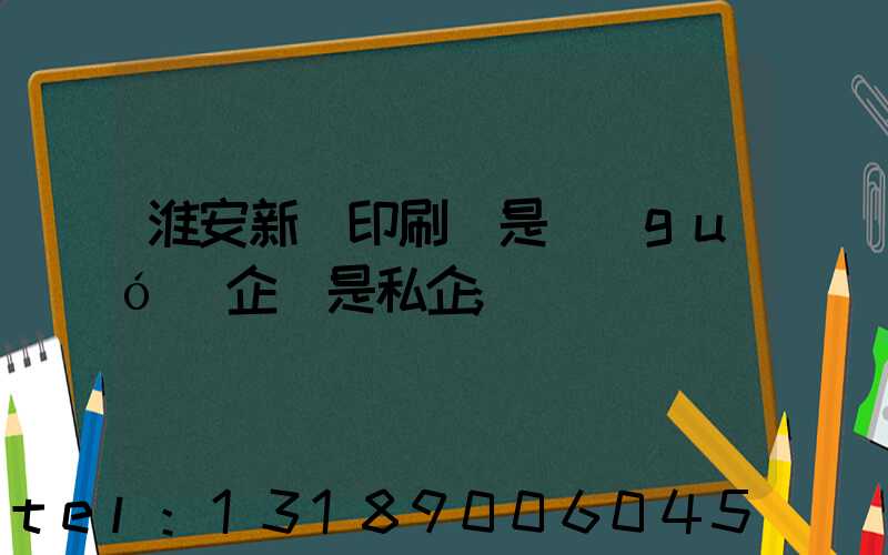 淮安新華印刷廠是國(guó)企還是私企