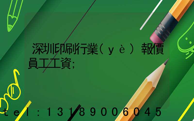 深圳印刷行業(yè)報價員工工資