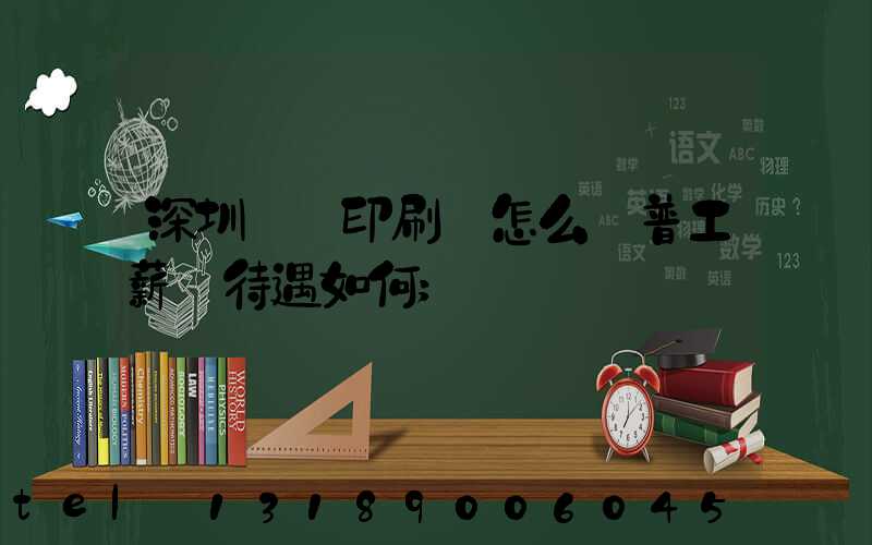 深圳鴻興印刷廠怎么樣普工薪資待遇如何