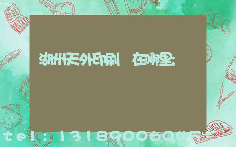 湖州天外印刷廠在哪里