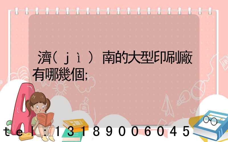 濟(jì)南的大型印刷廠有哪幾個