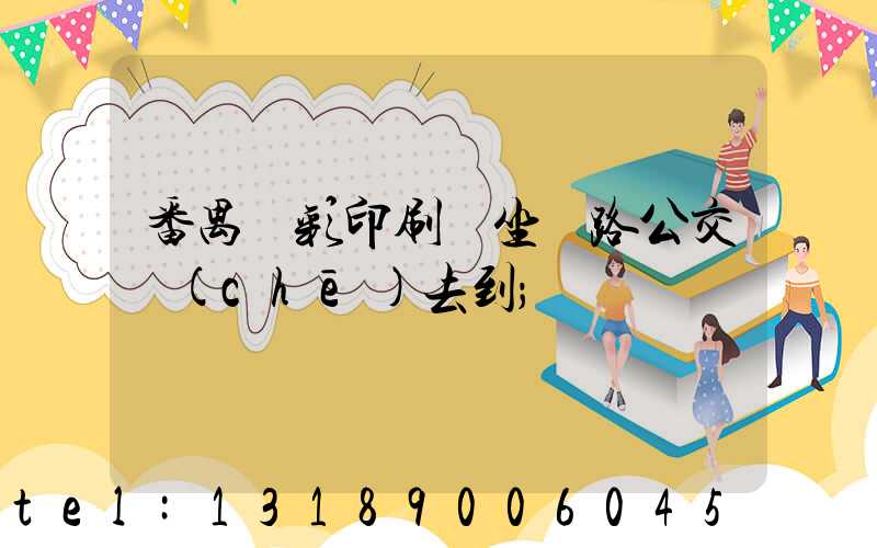 番禺藝彩印刷廠坐幾路公交車(chē)去到