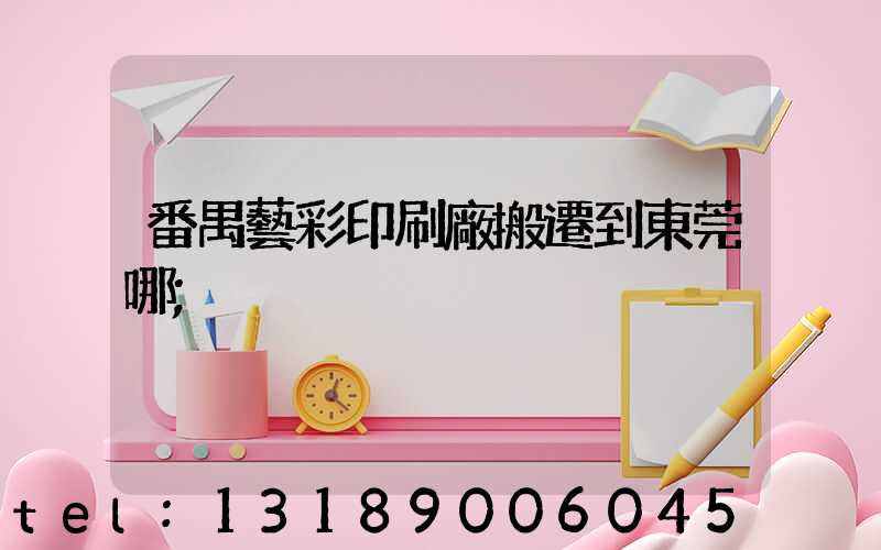 番禺藝彩印刷廠搬遷到東莞哪