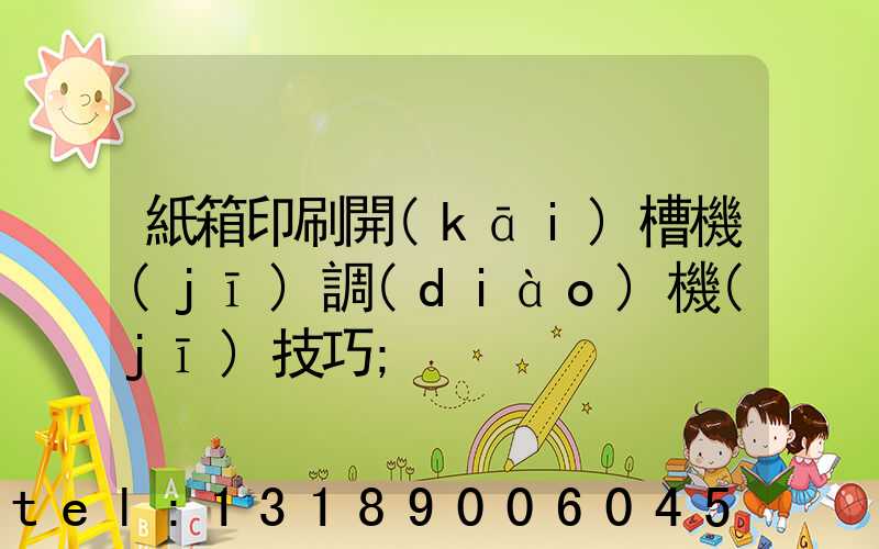 紙箱印刷開(kāi)槽機(jī)調(diào)機(jī)技巧