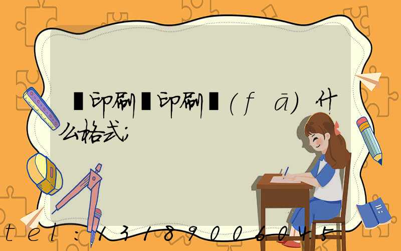 給印刷廠印刷發(fā)什么格式