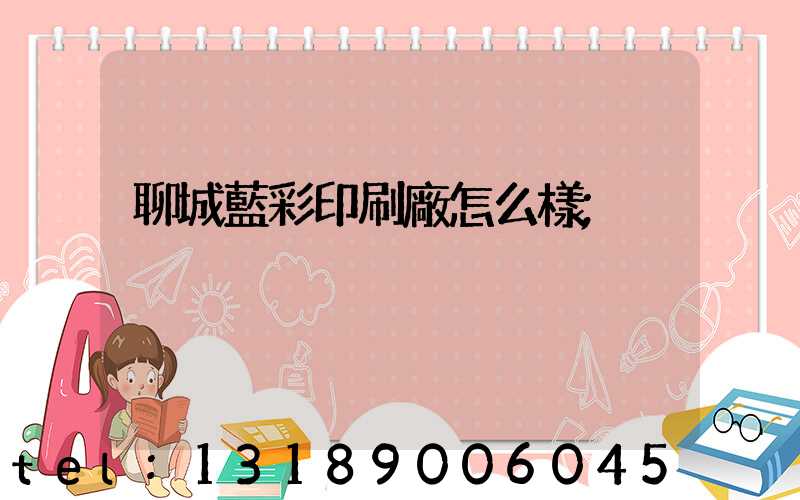 聊城藍彩印刷廠怎么樣