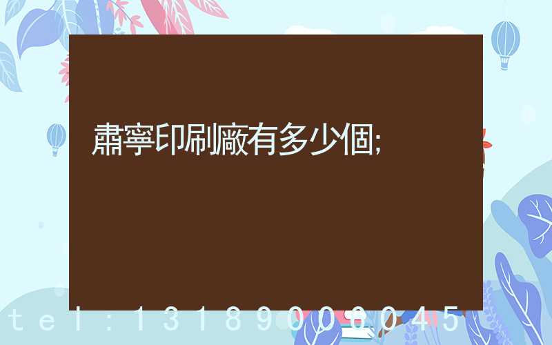 肅寧印刷廠有多少個