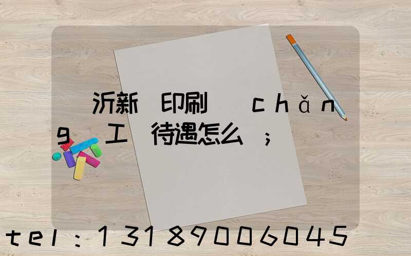 臨沂新華印刷廠(chǎng)工資待遇怎么樣