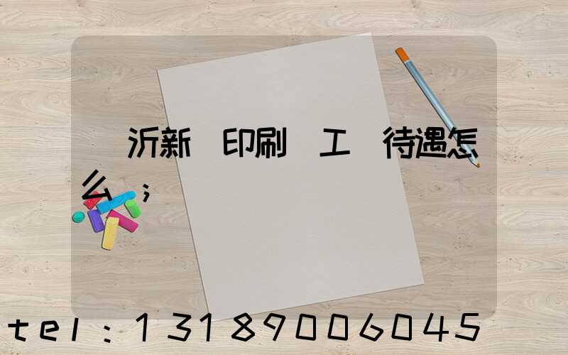 臨沂新華印刷廠工資待遇怎么樣