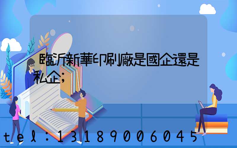 臨沂新華印刷廠是國企還是私企