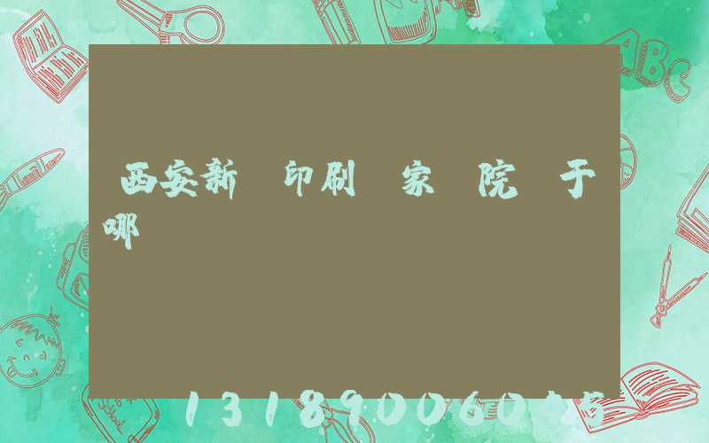 西安新華印刷廠家屬院屬于哪個(gè)學(xué)區(qū)