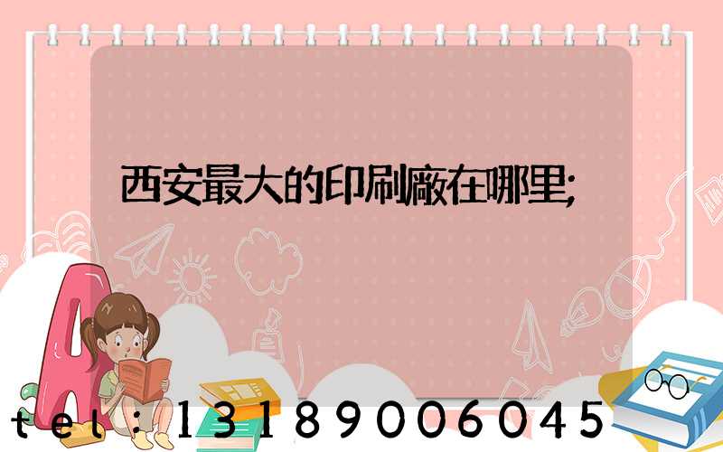 西安最大的印刷廠在哪里
