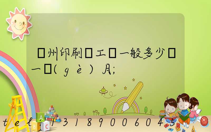鄭州印刷廠工資一般多少錢一個(gè)月