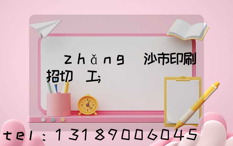 長(zhǎng)沙市印刷廠招切紙工
