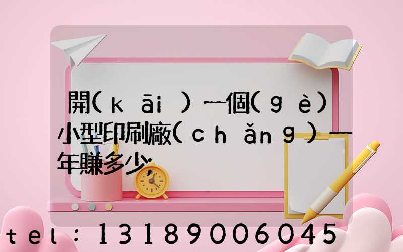 開(kāi)一個(gè)小型印刷廠(chǎng)一年賺多少